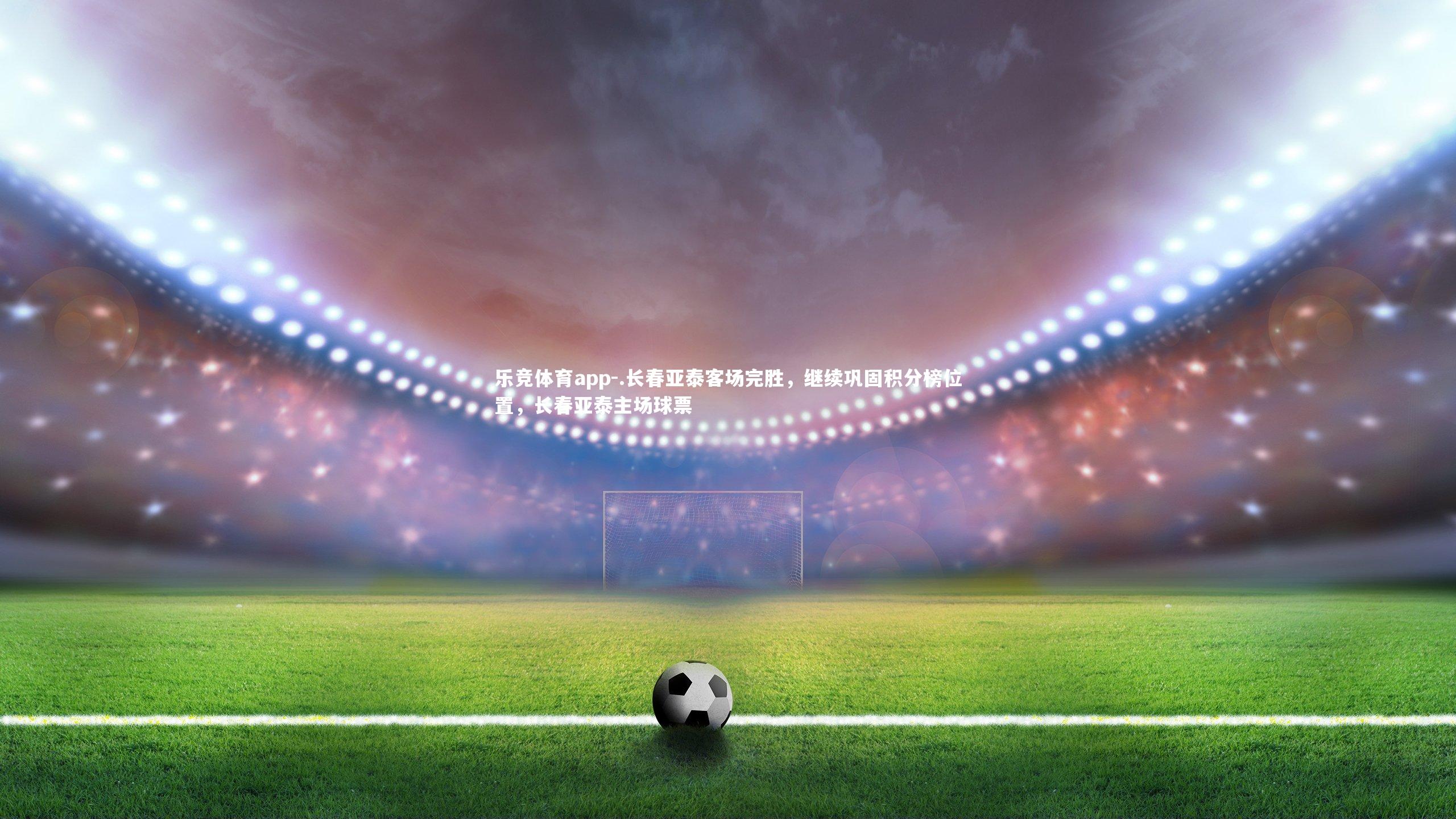 .长春亚泰客场完胜，继续巩固积分榜位置，长春亚泰主场球票