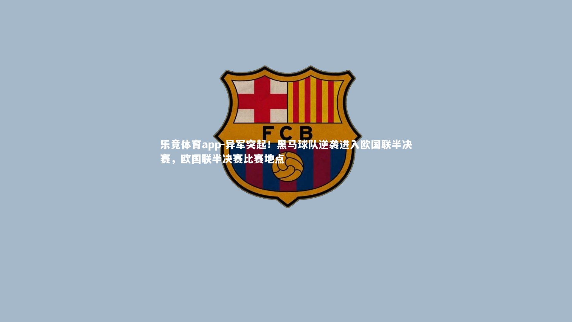 乐竞体育app-异军突起！黑马球队逆袭进入欧国联半决赛，欧国联半决赛比赛地点